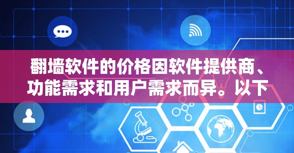 翻墙软件的价格因软件提供商、功能需求和用户需求而异。以下是一些常见类型的翻墙软件及其价格范围