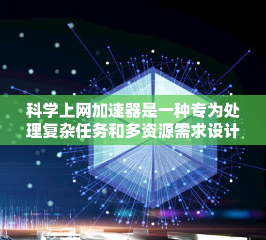 科学上网加速器是一种专为处理复杂任务和多资源需求设计的工具，旨在提高用户在线体验。以下是其关键功能和使用指南
