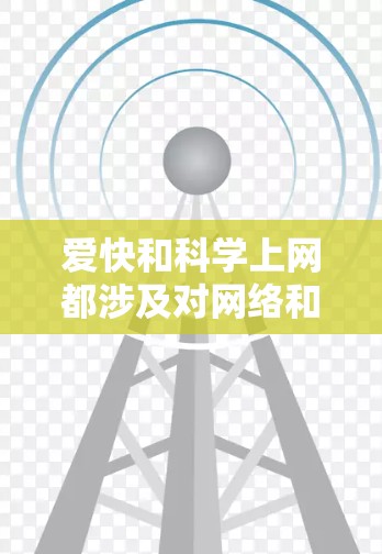 爱快和科学上网都涉及对网络和科技的使用和理解，但它们之间似乎存在一定的矛盾或互补性。以下是一些关于如何在爱快和科学上网之间找到平衡的建议