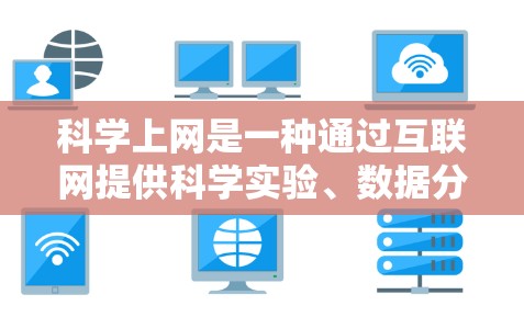 科学上网是一种通过互联网提供科学实验、数据分析和学习资源的工具，旨在帮助用户随时随地进行科学活动。以下是对科学上网的详细总结