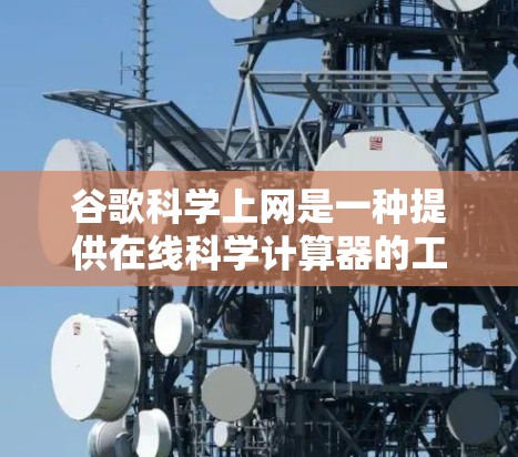 谷歌科学上网是一种提供在线科学计算器的工具，适合需要复杂数学运算、单位转换和化学计算的用户。以下是对该工具的详细分析和使用指南