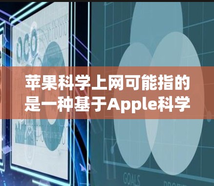 苹果科学上网可能指的是一种基于Apple科学的网络服务或平台，用于提供科学计算和学习工具的互联网服务。苹果公司作为一个知名的科技公司，提供了一系列的网络服务和工具来支持用户的学习和工作需求