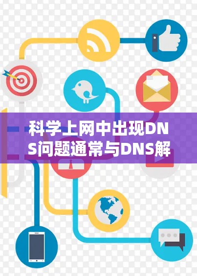科学上网中出现DNS问题通常与DNS解析相关，以下是常见原因及解决方法