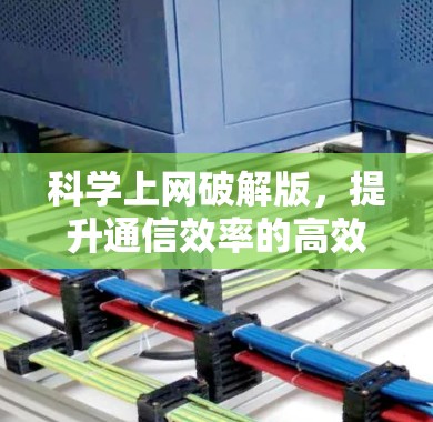 科学上网破解版，提升通信效率的高效解决方案