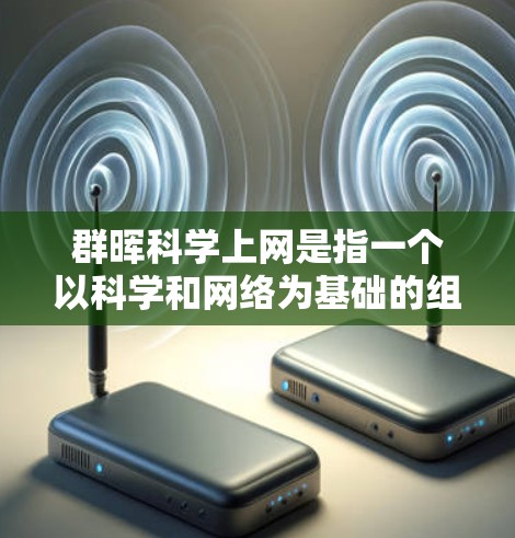 群晖科学上网是指一个以科学和网络为基础的组织或活动，可能结合了两个元素，用来形容积极向上的群体或活动。以下是对此问题的逐步解答