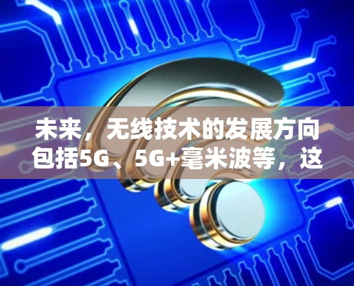 未来，无线技术的发展方向包括5G、5G+毫米波等，这些技术可以进一步提升无线网络的性能和覆盖范围，为科学和工程领域的应用带来新的可能性