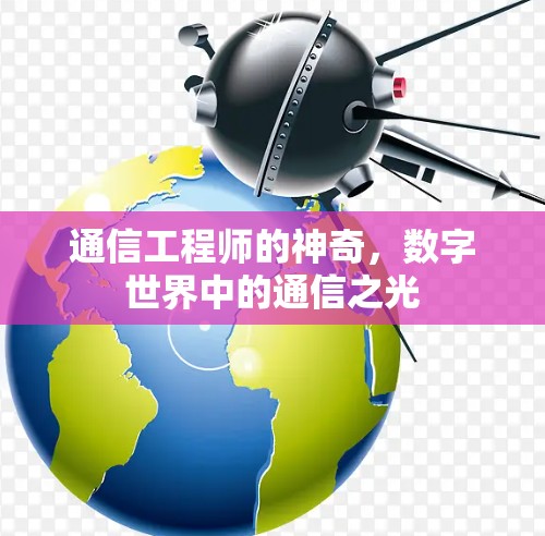 通信工程师的神奇，数字世界中的通信之光