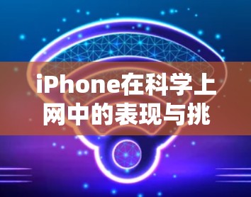 iPhone在科学上网中的表现与挑战，从实际体验到未来展望