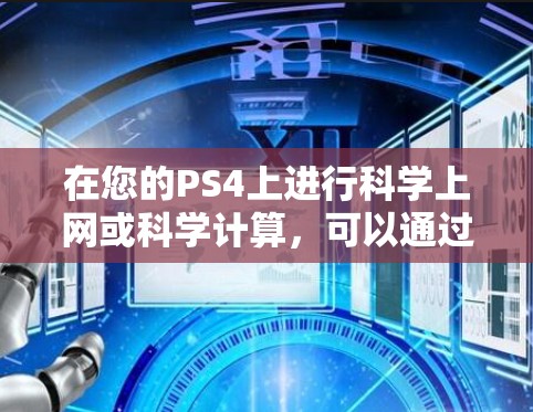 在您的PS4上进行科学上网或科学计算，可以通过一些第三方软件或插件来实现。以下是一些常用且适合科学工作的软件或插件