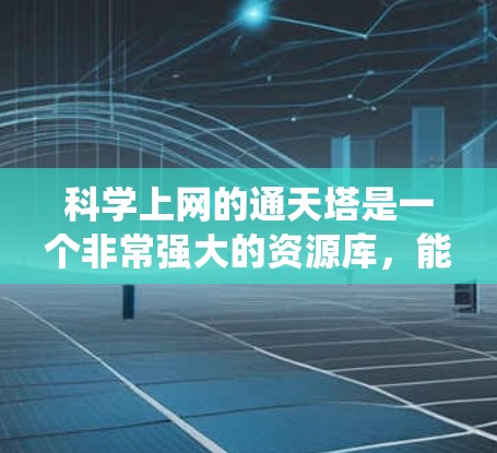 科学上网的通天塔是一个非常强大的资源库，能够帮助用户快速获取和整理科学知识，但同时也涉及诸多挑战和问题。以下是对该系统的详细分析和解决方案