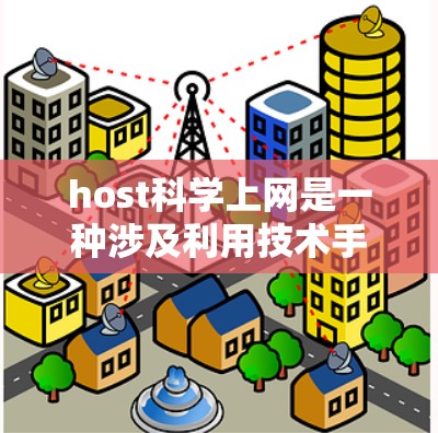 host科学上网是一种涉及利用技术手段获取或控制网络资源的活动。以下是对host科学上网可能影响和应对措施的详细分析
