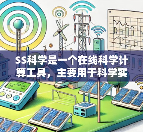 SS科学是一个在线科学计算工具，主要用于科学实验、数据分析和工程计算。以下是关于SS科学的详细说明