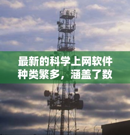 最新的科学上网软件种类繁多，涵盖了数学计算、数据分析、虚拟实验室等多个领域。以下是一些常用的科学上网软件推荐，供您参考