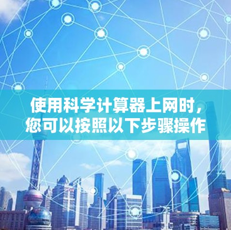 使用科学计算器上网时，您可以按照以下步骤操作