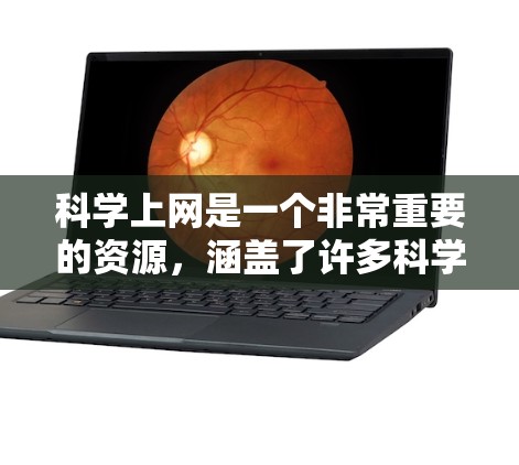 科学上网是一个非常重要的资源，涵盖了许多科学领域的知识和工具。以下是一些常见的科学上网资源和工具，可以帮助你更好地学习和探索科学领域
