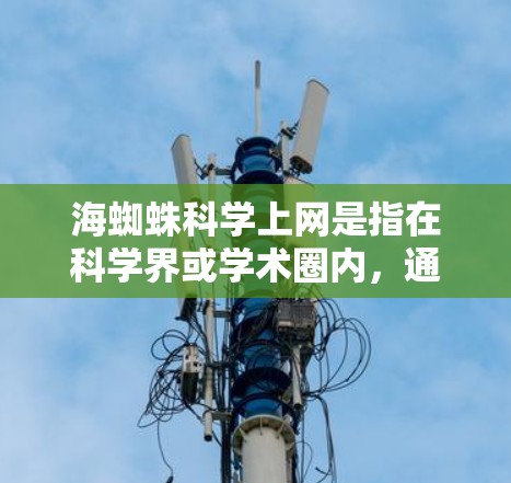 海蜘蛛科学上网是指在科学界或学术圈内，通过互联网访问和讨论关于海蜘蛛（即海龟）的研究和信息。以下是关于这一领域的详细信息