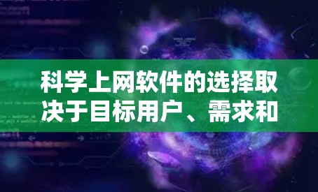 科学上网软件的选择取决于目标用户、需求和预算。以下是一个结构化的推荐和使用指南