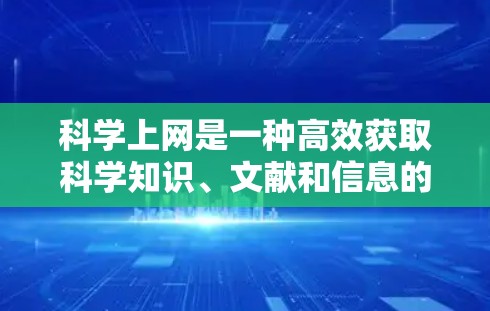 科学上网是一种高效获取科学知识、文献和信息的方式，特别适合用于学术研究、论文写作、数据分析等任务。以下是一些科学上网的实用方式和技巧