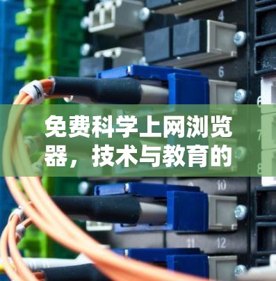 免费科学上网浏览器，技术与教育的碰撞