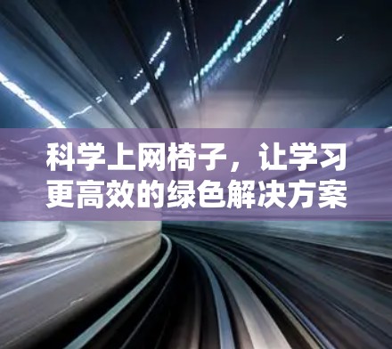 科学上网椅子，让学习更高效的绿色解决方案