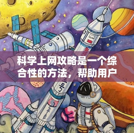 科学上网攻略是一个综合性的方法，帮助用户高效利用网络资源进行学习、研究、娱乐等。以下是一些实用的科学上网攻略，涵盖学习、研究、健康、娱乐等多个方面