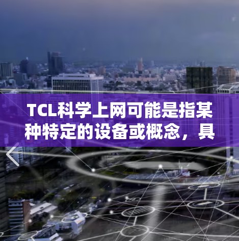 TCL科学上网可能是指某种特定的设备或概念，具体含义可能因上下文而异。以下是一些可能的解释