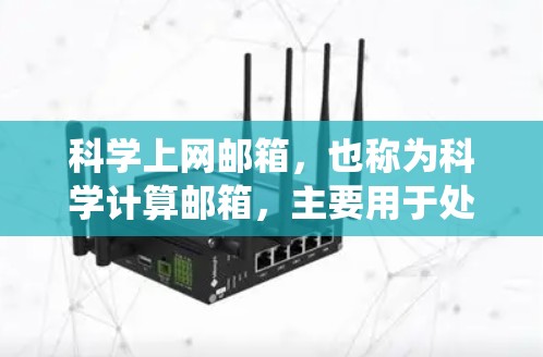 科学上网邮箱，也称为科学计算邮箱，主要用于处理复杂的数学公式、程序代码和高级电子表格操作。以下是一个系统性的整理，帮助你选择和使用适合的科学邮箱