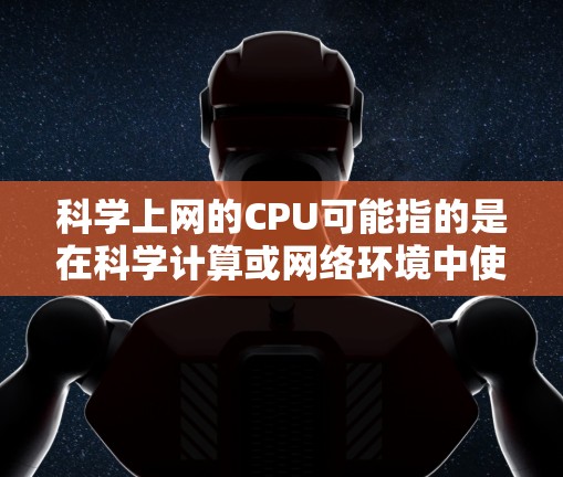 科学上网的CPU可能指的是在科学计算或网络环境中使用高性能计算（HPC）或超级计算机（SC）的计算资源。科学计算通常涉及处理大量数据、进行复杂的模型模拟和高性能运算，这些运算需要强大的计算能力