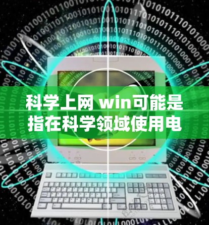 科学上网 win可能是指在科学领域使用电脑和网络时的win状态，即高效、有利、有益于科学计算和研究的状态。以下是对这一概念的详细解析