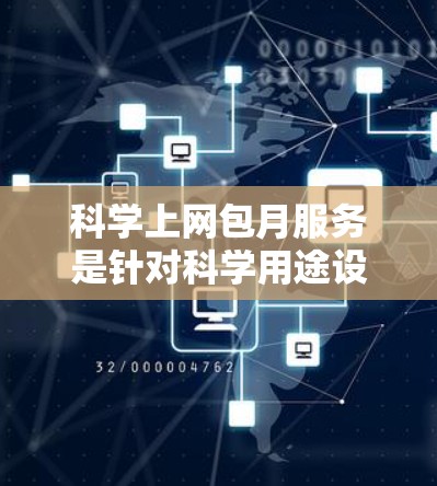 科学上网包月服务是针对科学用途设计的网络服务，提供更高的速度、更好的稳定性以及可能的额外功能，如实验支持和数据分析工具。用户可以根据自己的需求选择适合的包月服务。以下是一些关键点