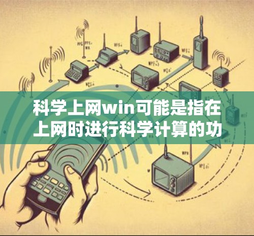 科学上网win可能是指在上网时进行科学计算的功能，或者是在科学相关的平台上上网。以下是一个可能的解释