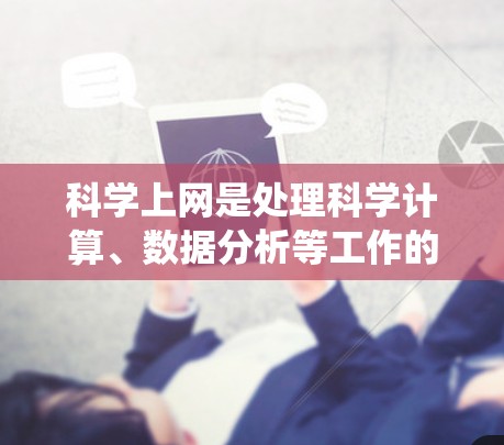 科学上网是处理科学计算、数据分析等工作的专用网络，其流程涉及多个步骤，包括连接设备、登录系统、使用软件、连接另一台设备和退出。以下是详细的步骤说明