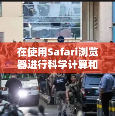 在使用Safari浏览器进行科学计算和上网时，需要注意以下几点，以确保高效、安全和数据安全