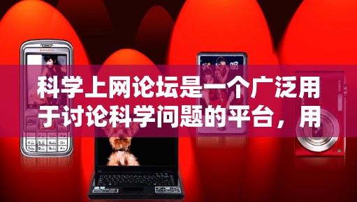 科学上网论坛是一个广泛用于讨论科学问题的平台，用户在使用时应综合考虑以下几个关键因素