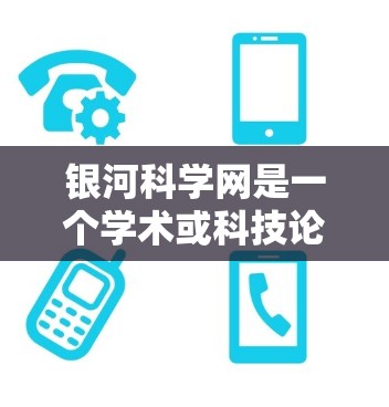 银河科学网是一个学术或科技论坛，用户可以通过其管理功能进行访问、注册和登录。以下是详细的步骤和功能说明