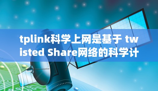 tplink科学上网是基于 twisted Share网络的科学计算平台，旨在提供灵活和扩展的网络架构，支持跨设备和跨平台的数据访问和管理。以下是对该平台的详细介绍