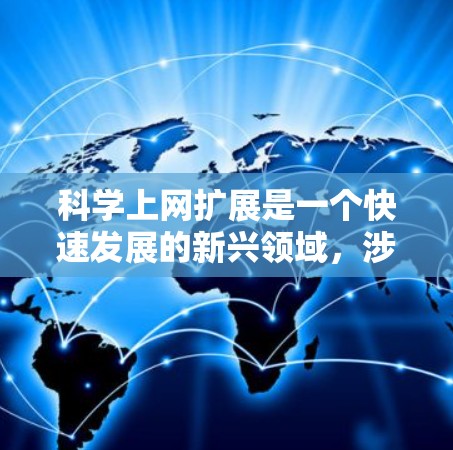 科学上网扩展是一个快速发展的新兴领域，涉及多个技术领域和应用，旨在提升科学数据的传输和管理效率。以下是对该领域的一系列梳理和总结