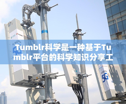 Tumblr科学是一种基于Tumblr平台的科学知识分享工具，允许用户在Tumblr上进行科学写作、创作和展示。以下是关于如何在Tumblr科学上进行科学内容创作的步骤