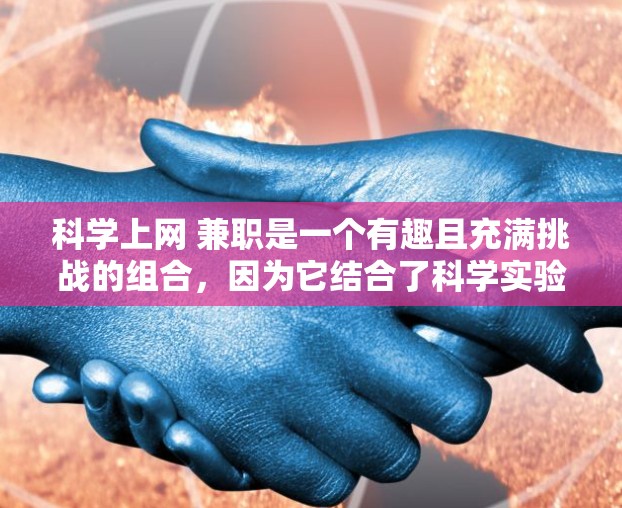 科学上网 兼职是一个有趣且充满挑战的组合，因为它结合了科学实验的工作与职业发展。科学实验通常需要精确的数据、实验设计和数据分析，而兼职则可以让你将这些技能与职业发展结合起来。以下是一些可能的解决方案