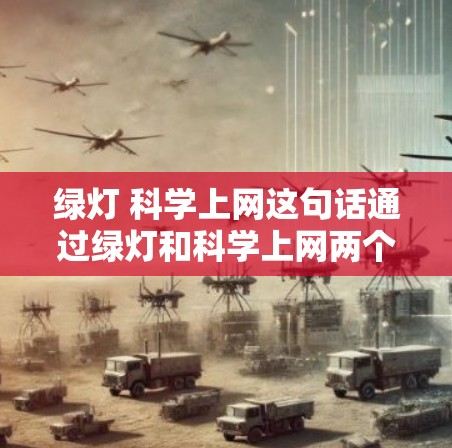 绿灯 科学上网这句话通过绿灯和科学上网两个概念，强调了科技和科学在日常生活中的重要性，以及它们如何推动社会的发展。以下是对其含义的详细分析