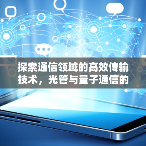 探索通信领域的高效传输技术，光管与量子通信的创新突破