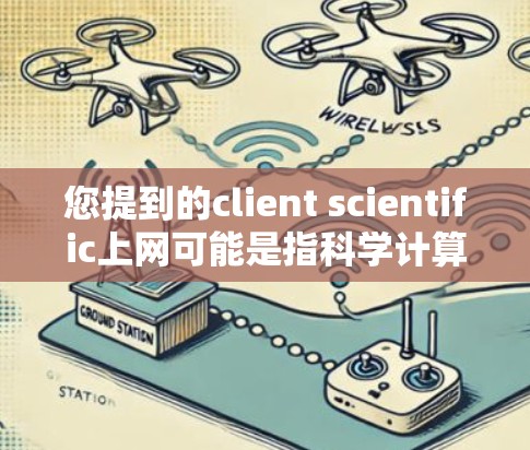 您提到的client scientific上网可能是指科学计算客户端或科学网站的客户端。如果您指的是科学计算客户端或科学网站的客户端，那么以下是一些可能的解释和信息
