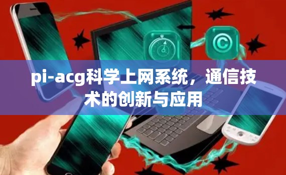 pi-acg科学上网系统，通信技术的创新与应用