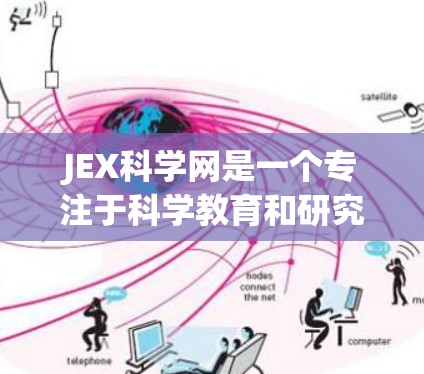 JEX科学网是一个专注于科学教育和研究的在线平台，提供多种服务和资源，如科学实验展示、在线课程、视频教学、论文检索等。以下是对JEX科学网的总结