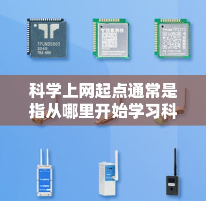 科学上网起点通常是指从哪里开始学习科学知识，可能是为了学习科学计算、编程、科学实验或其他科学相关领域。以下是一些可能的起点