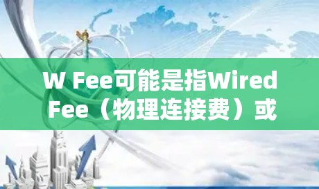 W Fee可能是指Wired Fee（物理连接费）或Wireless Fee（无线连接费）具体含义取决于上下文。以下是一些关于科学上网的建议，适用于W Fee或其他网络配置问题