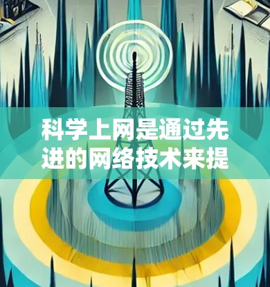 科学上网是通过先进的网络技术来提高网络连接效率、安全性、可靠性和兼容性的网络连接方式。科学上网技术主要包括以下几种