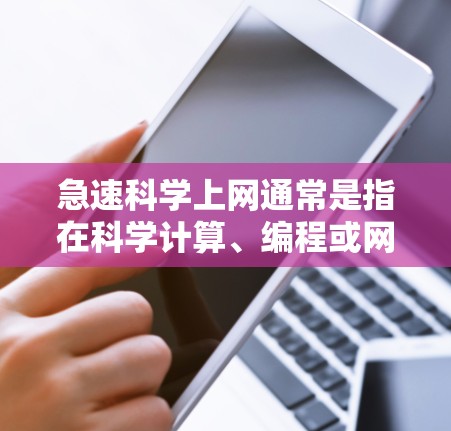 急速科学上网通常是指在科学计算、编程或网络连接方面非常迅速和高效的使用。以下是一些可能的解释和解决方案