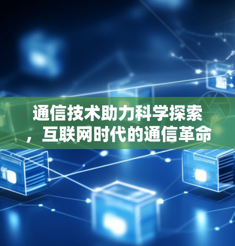 通信技术助力科学探索，互联网时代的通信革命