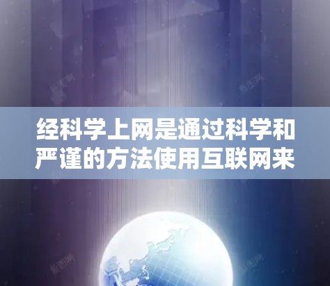 经科学上网是通过科学和严谨的方法使用互联网来获取知识、解决问题和完成学习任务。以下是一些关于科学上网的建议和信息
